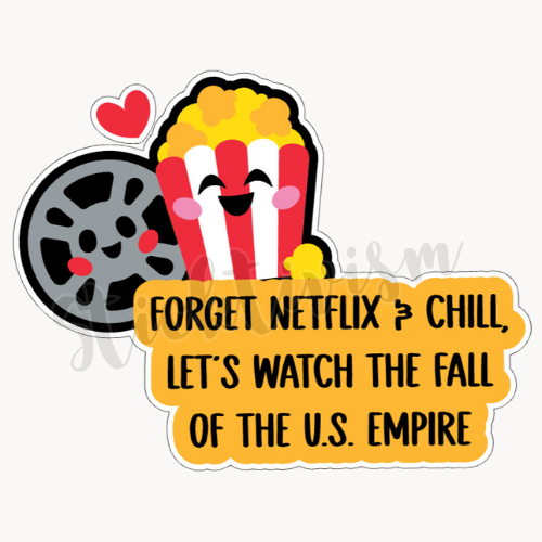 Image of a smiling movie reel and popcorn with black text over a yellow background that reads "Forget Netflix & chill, let's watch the fall of the U.S. empire"