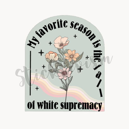 Four various flowers over a light blue background with black text that reads "My favorite season is the fall of white supremacy"